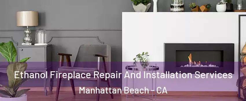  Ethanol Fireplace Repair And Installation Services Manhattan Beach - CA