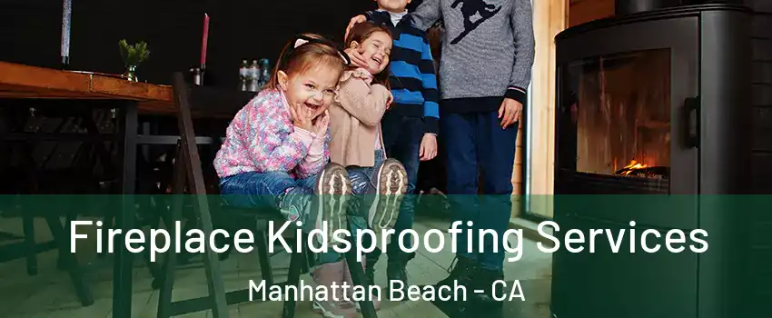  Fireplace Kidsproofing Services Manhattan Beach - CA