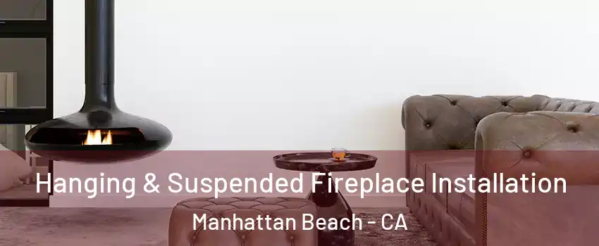  Hanging & Suspended Fireplace Installation Manhattan Beach - CA