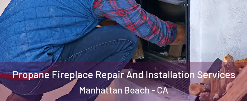 Propane Fireplace Repair And Installation Services Manhattan Beach - CA