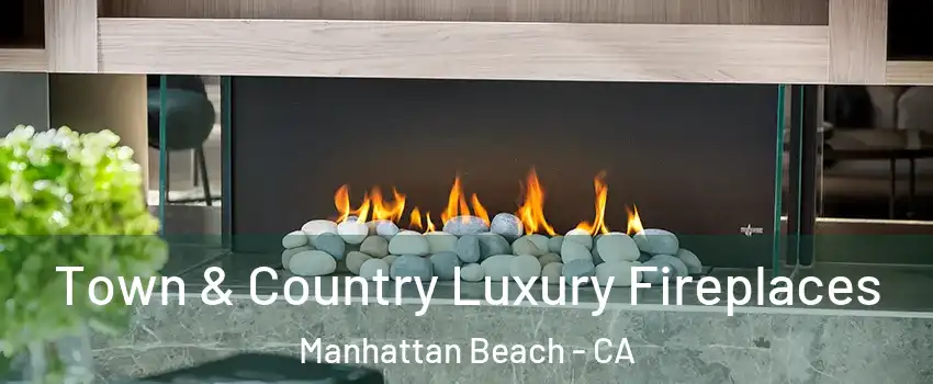  Town & Country Luxury Fireplaces Manhattan Beach - CA