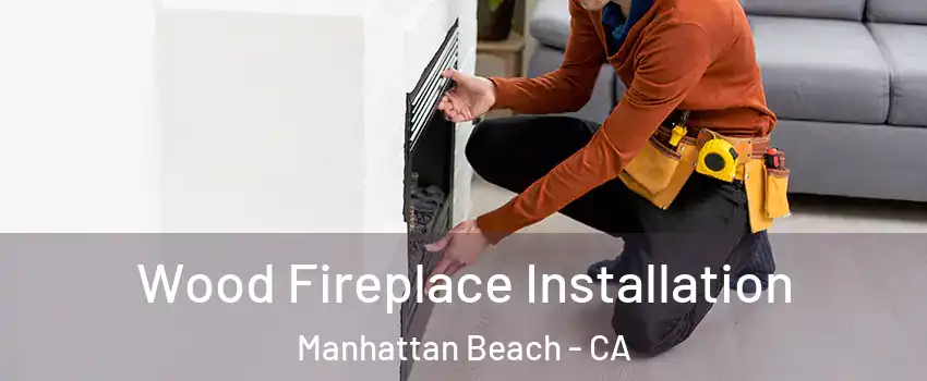  Wood Fireplace Installation Manhattan Beach - CA