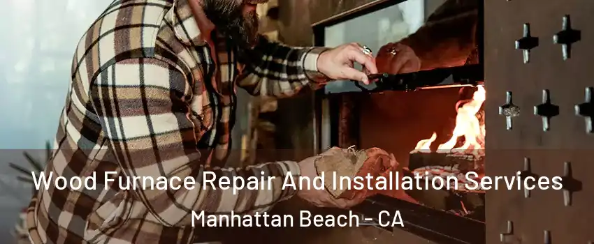  Wood Furnace Repair And Installation Services Manhattan Beach - CA